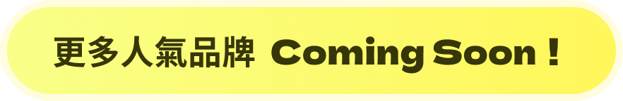 更多人氣品牌 Coming Soon！