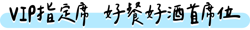 VIP指定席 好餐好酒首席位